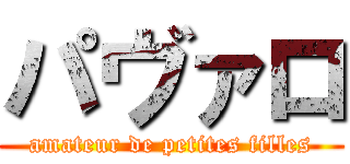 パヴァロ (amateur de petites filles)