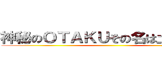 神秘のＯＴＡＫＵその名は土屋ゆうき ()