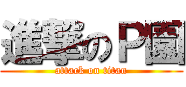 進撃のＰ園 (attack on titan)