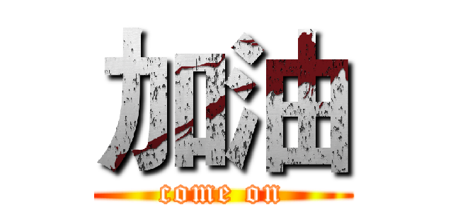 加油 (come on)