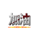 加油 (come on)