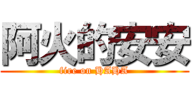 阿火的安安 (fire on HAHA)