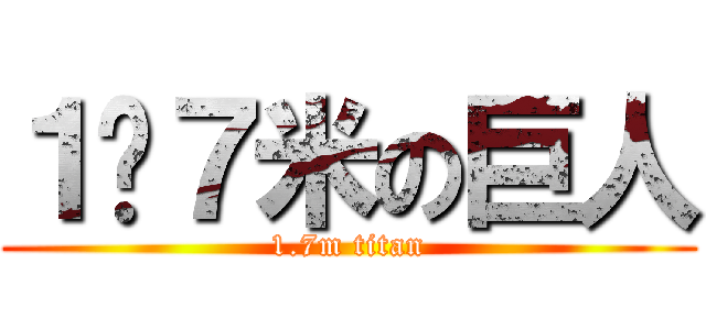１•７米の巨人 (1.7m titan)