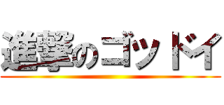 進撃のゴッドイ ()