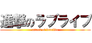 進撃のラブライブ (attack of lovelive)