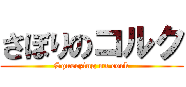 さぼりのコルク (Squeezing on cork)