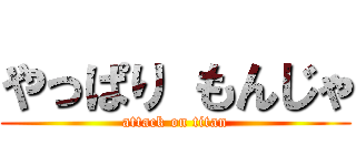 やっぱり もんじゃ (attack on titan)