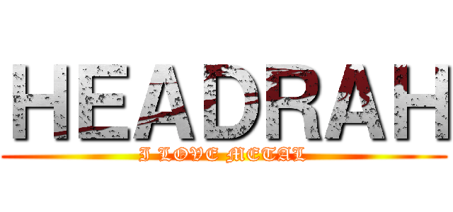 ＨＥＡＤＲＡＨ (I LOVE METAL)