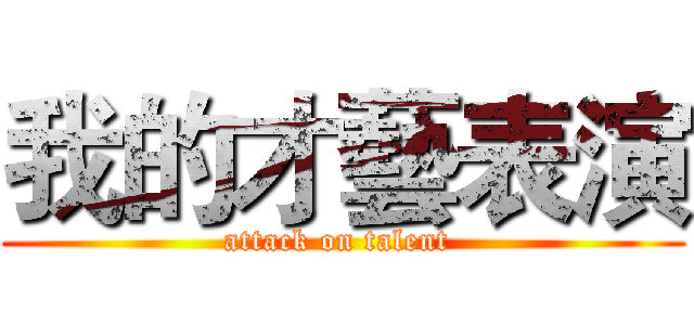 我的才藝表演 (attack on talent )