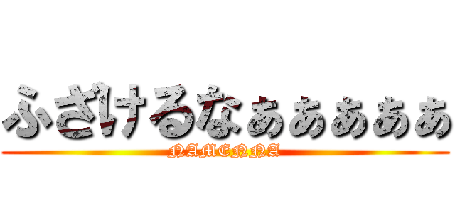 ふざけるなぁぁぁぁぁ (NAMENNA)
