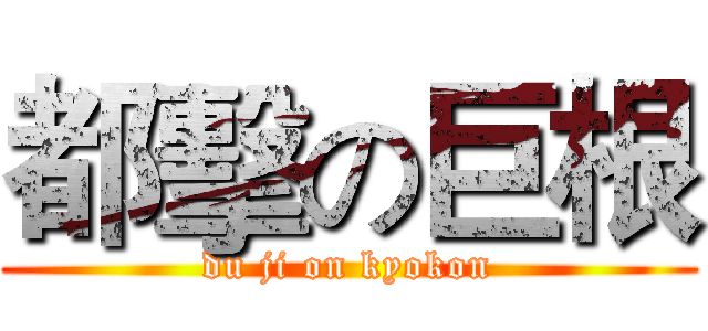 都擊の巨根 (du ji on kyokon)