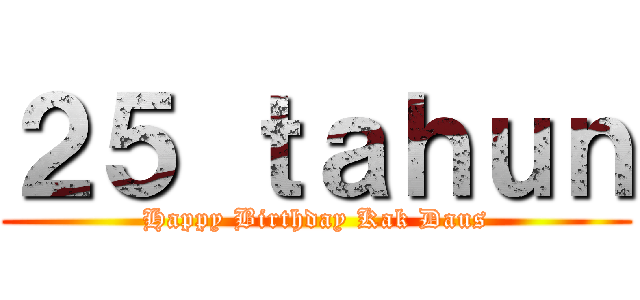 ２５ ｔａｈｕｎ (Happy Birthday Kak Daus)