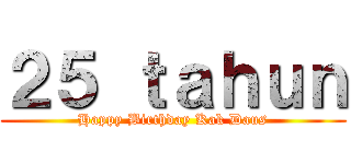 ２５ ｔａｈｕｎ (Happy Birthday Kak Daus)
