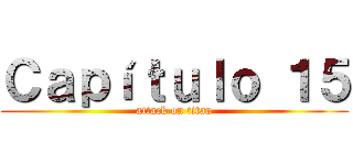 Ｃａｐíｔｕｌｏ １５ (attack on titan)