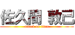 佐久間 敦己 (attack on titan)