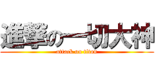 進撃の一切大神 (attack on titan)