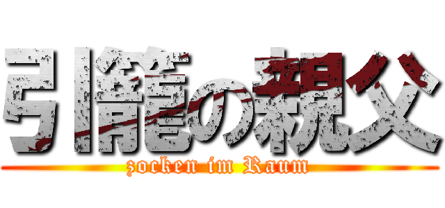 引籠の親父 (zocken im Raum)