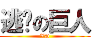逃跑の巨人 (XD)