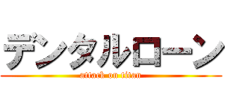 デンタルローン (attack on titan)