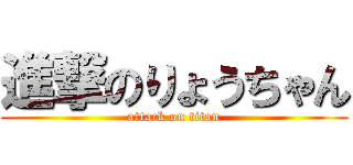 進撃のりょうちゃん (attack on titan)