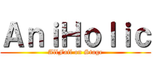 ＡｎｉＨｏｌｉｃ (AllFail on Stage)