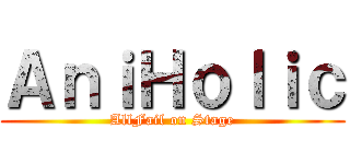 ＡｎｉＨｏｌｉｃ (AllFail on Stage)