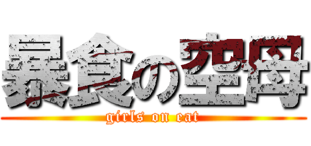暴食の空母 (girls on eat)