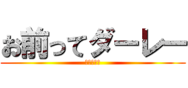 お前ってダーレー (うんこだよ)