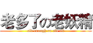 老多了の老妖精 (old enough on old elf)