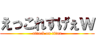 えっこれすげぇｗ (attack on titan)