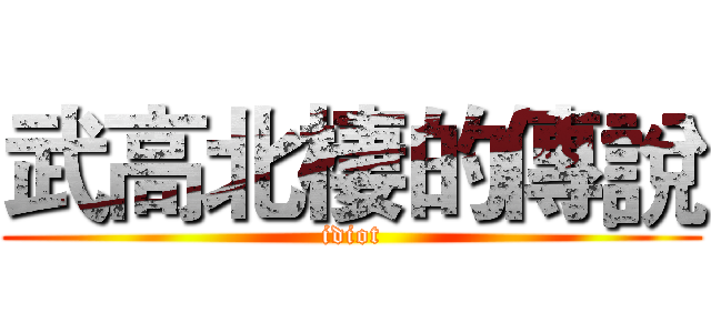 武高北棲的傳說 (idiot)