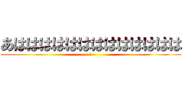 あははははははははははははは (や)