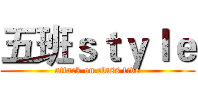 五班ｓｔｙｌｅ (attack on class five)