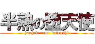 半熟の堕天使 (hanjuk   no   datenshi)