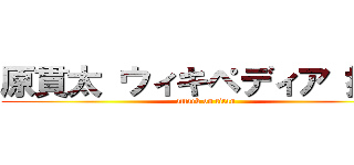 原貫太 ウィキペディア 捏造 (attack on titan)