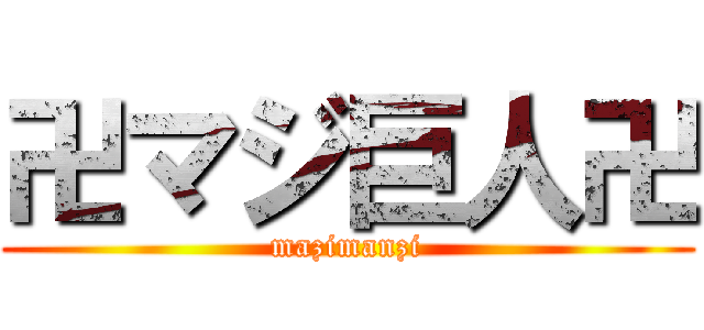 卍マジ巨人卍 (mazimanzi)