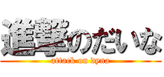 進撃のだいな (attack on dyna)