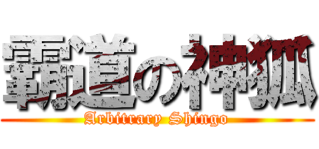 霸道の神狐 (Arbitrary Shingo)