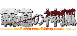 霸道の神狐 (Arbitrary Shingo)