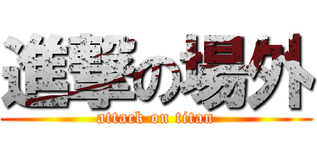 進撃の場外 (attack on titan)