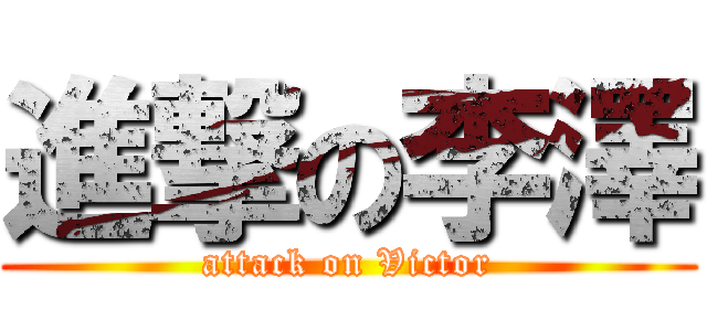 進撃の李澤 (attack on Victor)