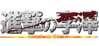進撃の李澤 (attack on Victor)