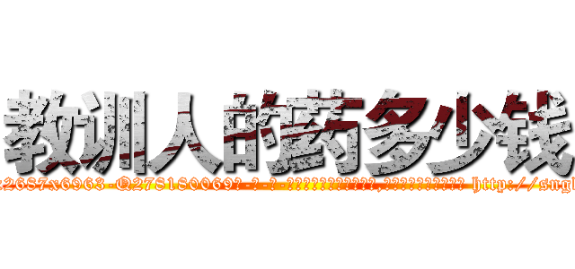 教训人的药多少钱 (教训人的药多少钱【电-186x2687x6963-Q278180069元-吉-药-业】我们做的是长期生意,靠的是老客户长期支持 http://sngk.net/1z08Dx
)