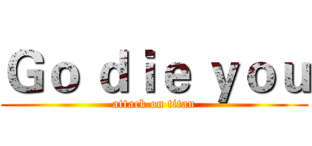 Ｇｏ ｄｉｅ ｙｏｕ (attack on titan)
