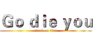 Ｇｏ ｄｉｅ ｙｏｕ (attack on titan)