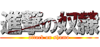 進撃の奴隷 (attack on shamo)