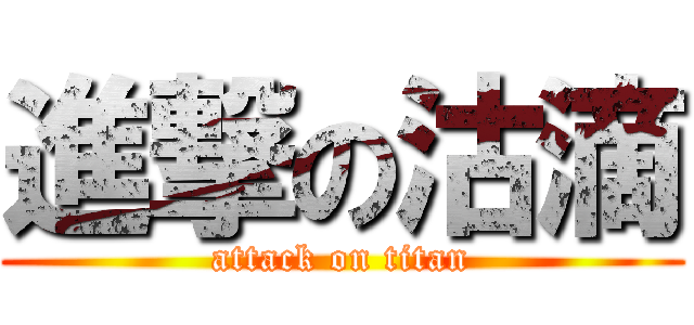 進撃の沽滴 (attack on titan)