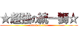 ★超強の統一獅☆ (attack on titan)
