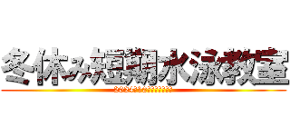 冬休み短期水泳教室 (2024年10月下旬受付開始)