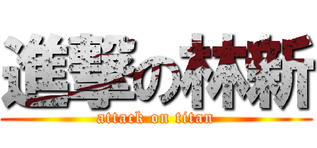 進撃の林新 (attack on titan)